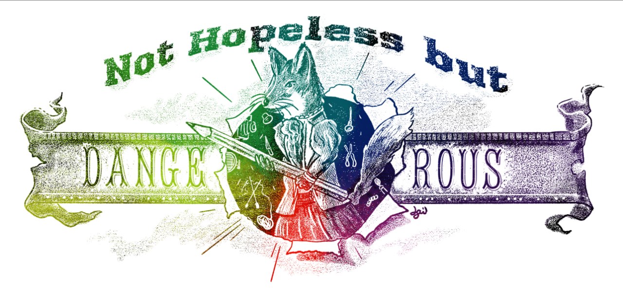 Image Description: A banner in rainbow gradient showing the words ‘Not Hopeless but Dangerous’, with a well-dressed fox holding a pencil bursting through the middle of the word ‘dangerous’, against a background of various crafting tools.